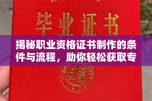 孟州揭秘职业资格证书制作的条件与流程，助你轻松获取专业认证